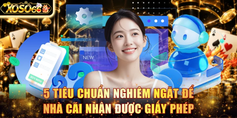 5 tiêu chuẩn nghiêm ngặt để nhà cái nhận được giấy phép