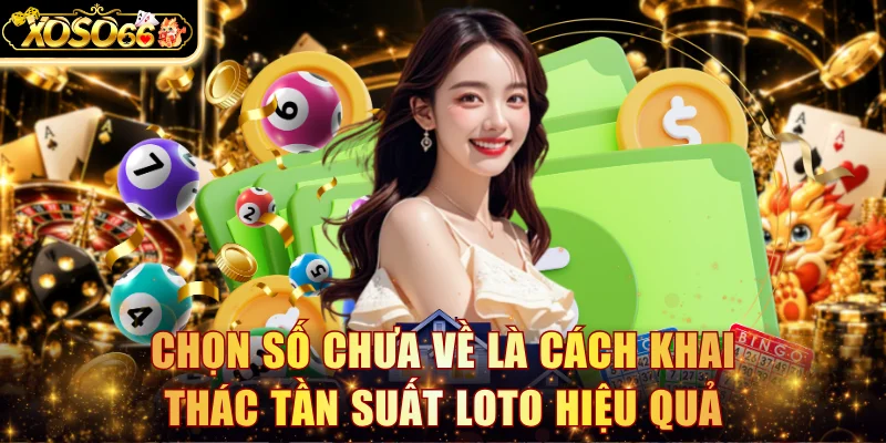 Chọn số chưa về là cách khai thác tần suất loto hiệu quả
